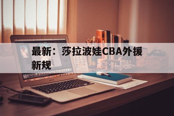 最新:莎拉波娃CBA外援新规(莎拉波娃让球迷忘记) 最新:莎拉波娃CBA外援新规(莎拉波娃让球迷忘记)